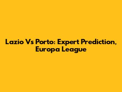 Lazio Vs Porto: Expert Prediction, Europa League