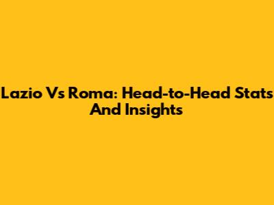 Lazio Vs Roma: Head-to-Head Stats And Insights