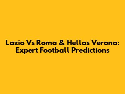 Lazio Vs Roma & Hellas Verona: Expert Football Predictions