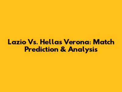Lazio Vs. Hellas Verona: Match Prediction & Analysis