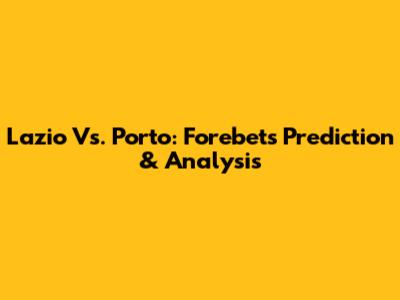 Lazio Vs. Porto: Forebet's Prediction & Analysis
