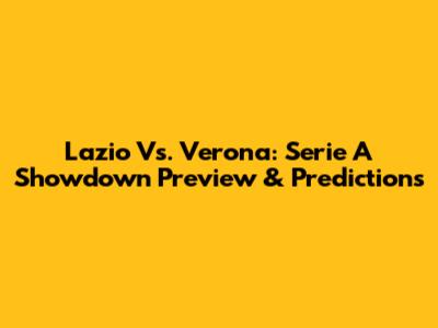 Lazio Vs. Verona: Serie A Showdown Preview & Predictions