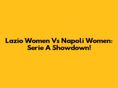 Lazio Women Vs Napoli Women: Serie A Showdown!