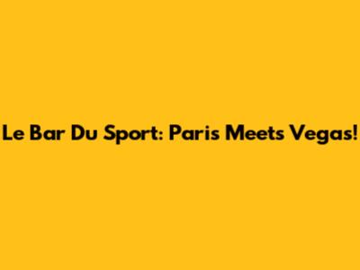 Le Bar Du Sport: Paris Meets Vegas!