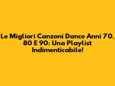 Le Migliori Canzoni Dance Anni '70, '80 E '90: Una Playlist Indimenticabile!