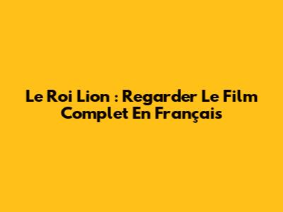 Le Roi Lion : Regarder Le Film Complet En Français
