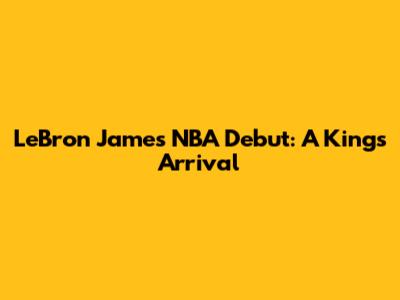 LeBron James' NBA Debut: A King's Arrival