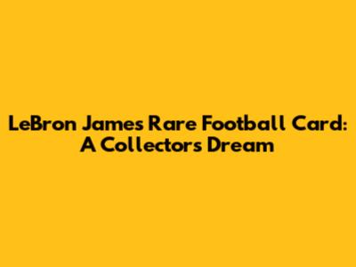LeBron James' Rare Football Card: A Collector's Dream