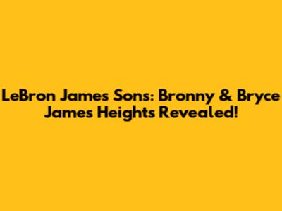 LeBron James' Sons: Bronny & Bryce James' Heights Revealed!