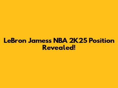 LeBron James's NBA 2K25 Position Revealed!