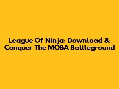 League Of Ninja: Download & Conquer The MOBA Battleground