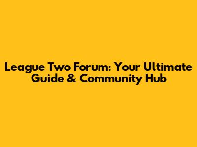 League Two Forum: Your Ultimate Guide & Community Hub