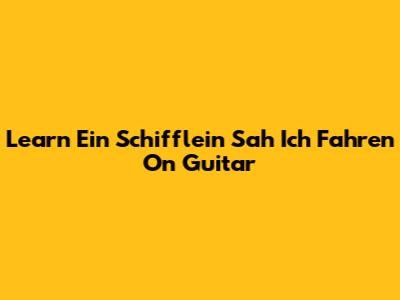 Learn 'Ein Schifflein Sah Ich Fahren' On Guitar