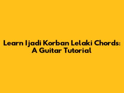 Learn 'Ijadi Korban Lelaki' Chords: A Guitar Tutorial