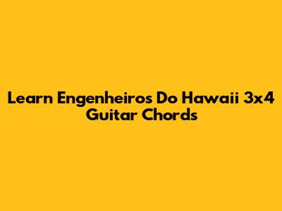 Learn Engenheiros Do Hawaii 3x4 Guitar Chords
