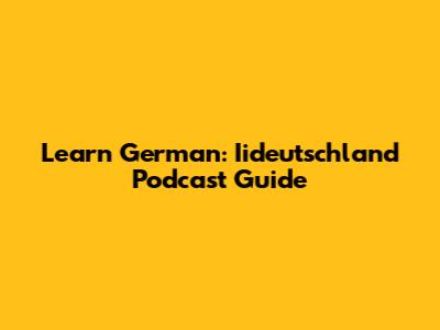 Learn German: Iideutschland Podcast Guide