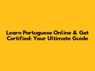Learn Portuguese Online & Get Certified: Your Ultimate Guide