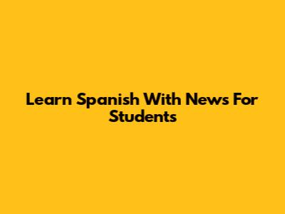 Learn Spanish With News For Students