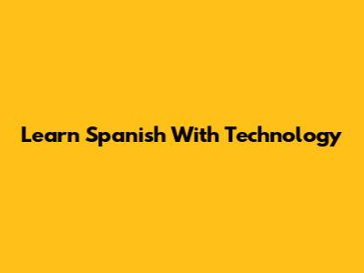Learn Spanish With Technology