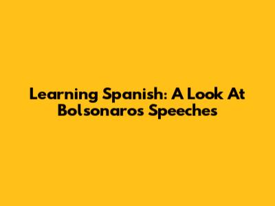 Learning Spanish: A Look At Bolsonaro's Speeches