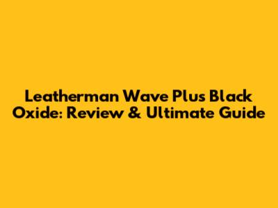Leatherman Wave Plus Black Oxide: Review & Ultimate Guide