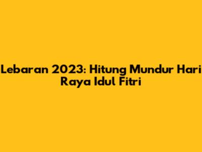 Lebaran 2023: Hitung Mundur Hari Raya Idul Fitri