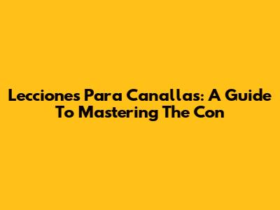 Lecciones Para Canallas: A Guide To Mastering The Con
