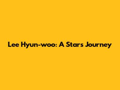 Lee Hyun-woo: A Star's Journey