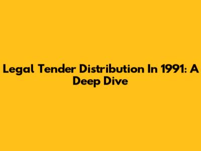 Legal Tender Distribution In 1991: A Deep Dive