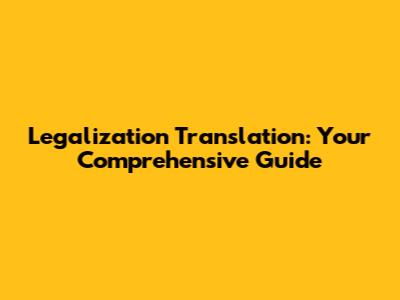 Legalization Translation: Your Comprehensive Guide