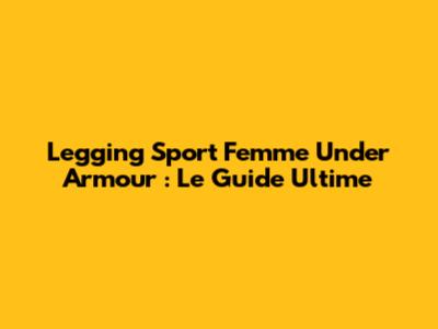 Legging Sport Femme Under Armour : Le Guide Ultime