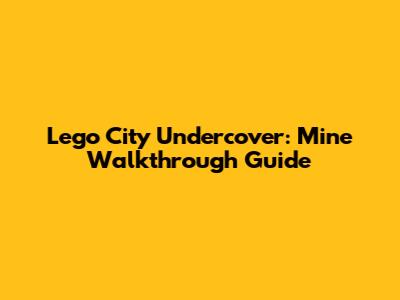 Lego City Undercover: Mine Walkthrough Guide