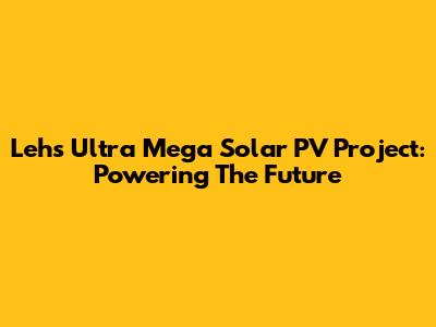 Leh's Ultra Mega Solar PV Project: Powering The Future