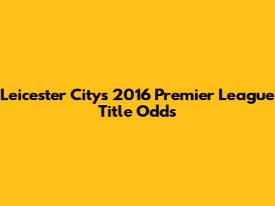 Leicester City's 2016 Premier League Title Odds