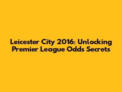 Leicester City 2016: Unlocking Premier League Odds Secrets