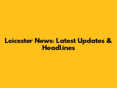 Leicester News: Latest Updates & Headlines