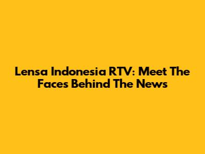 Lensa Indonesia RTV: Meet The Faces Behind The News