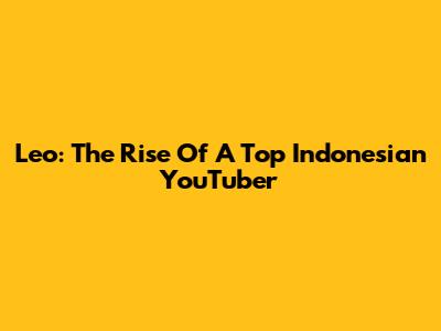 Leo: The Rise Of A Top Indonesian YouTuber