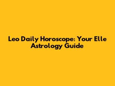 Leo Daily Horoscope: Your Elle Astrology Guide