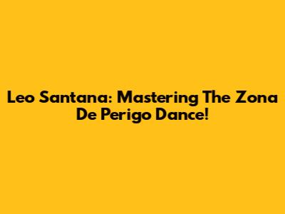 Leo Santana: Mastering The "Zona De Perigo" Dance!