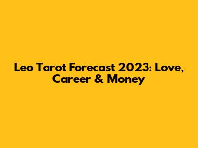 Leo Tarot Forecast 2023: Love, Career & Money