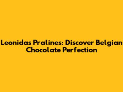 Leonidas Pralines: Discover Belgian Chocolate Perfection