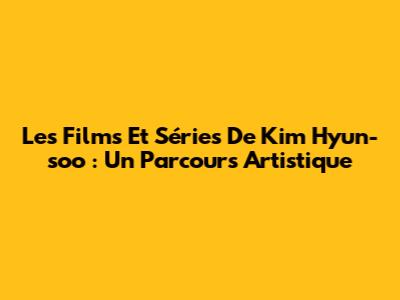Les Films Et Séries De Kim Hyun-soo : Un Parcours Artistique