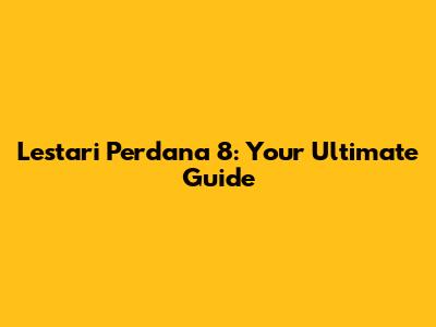 Lestari Perdana 8: Your Ultimate Guide
