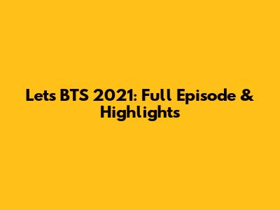 Let's BTS 2021: Full Episode & Highlights