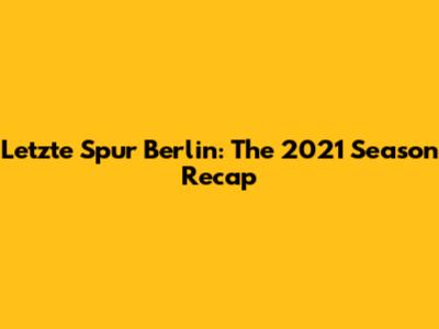 Letzte Spur Berlin: The 2021 Season Recap