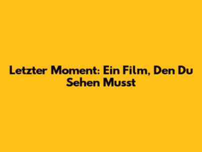 Letzter Moment: Ein Film, Den Du Sehen Musst