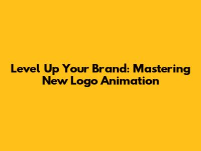Level Up Your Brand: Mastering New Logo Animation