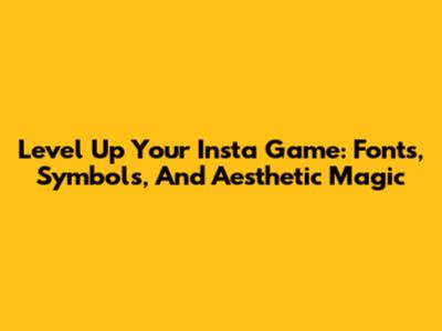 Level Up Your Insta Game: Fonts, Symbols, And Aesthetic Magic