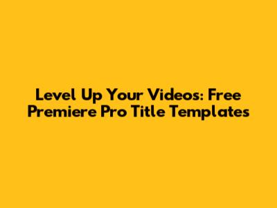 Level Up Your Videos: Free Premiere Pro Title Templates